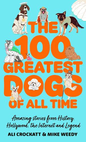 100 Greatest Dogs of All Time, The: Amazing Stories from History, Hollywood, the Internet and Legend