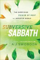 Subversive Sabbath � The Surprising Power of Rest in a Nonstop World