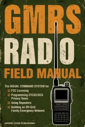  GMRS Radio Field Manual: The Visual Command System for FCC Licensing, Programming CTCSS/DCS Privacy Tones, Using...